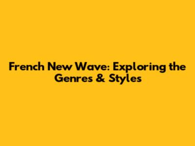 French New Wave: Exploring the Genres & Styles