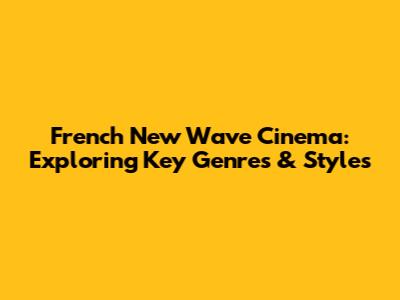 French New Wave Cinema: Exploring Key Genres & Styles