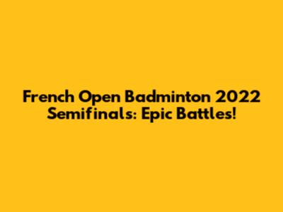 French Open Badminton 2022 Semifinals: Epic Battles!