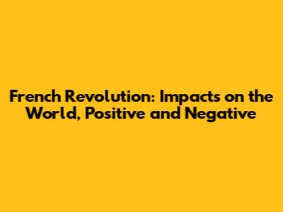 French Revolution: Impacts on the World, Positive and Negative