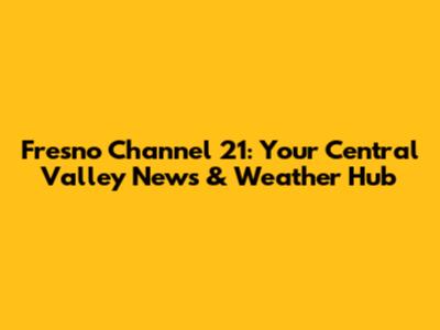 Fresno Channel 21: Your Central Valley News & Weather Hub