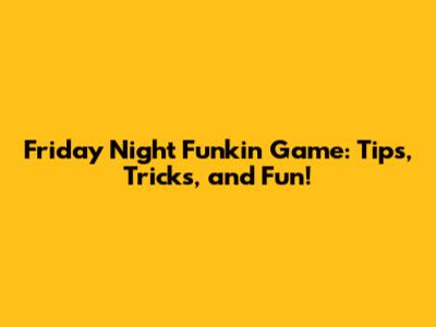 Friday Night Funkin' Game: Tips, Tricks, and Fun!