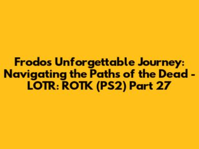 Frodo's Unforgettable Journey: Navigating the Paths of the Dead - LOTR: ROTK (PS2) Part 27