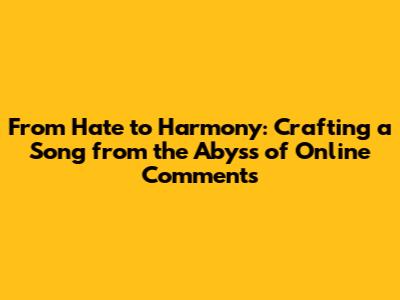 From Hate to Harmony: Crafting a Song from the Abyss of Online Comments