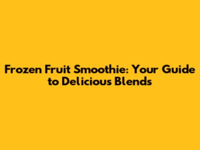 Frozen Fruit Smoothie: Your Guide to Delicious Blends