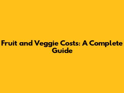 Fruit and Veggie Costs: A Complete Guide