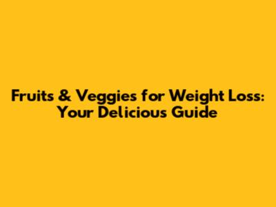 Fruits & Veggies for Weight Loss: Your Delicious Guide