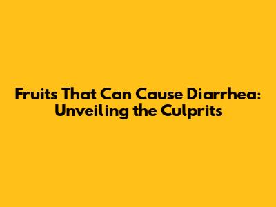 Fruits That Can Cause Diarrhea: Unveiling the Culprits
