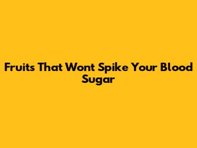 Fruits That Won't Spike Your Blood Sugar
