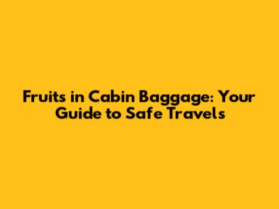 Fruits in Cabin Baggage: Your Guide to Safe Travels