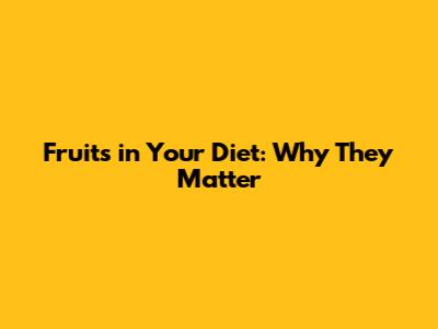Fruits in Your Diet: Why They Matter