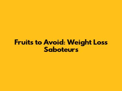 Fruits to Avoid: Weight Loss Saboteurs