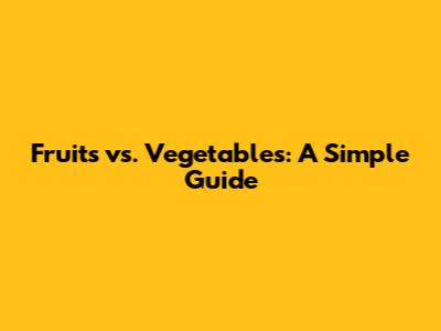 Fruits vs. Vegetables: A Simple Guide