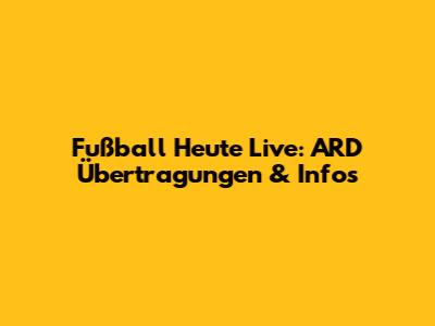 Fußball Heute Live: ARD Übertragungen & Infos
