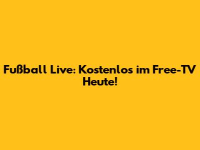 Fußball Live: Kostenlos im Free-TV Heute!