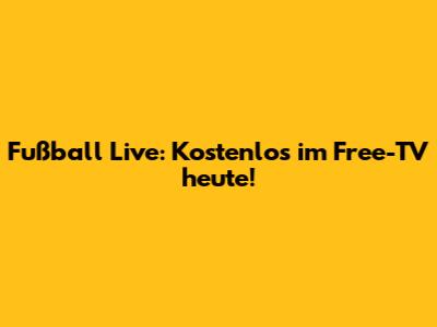 Fußball Live: Kostenlos im Free-TV heute!