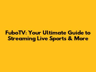 FuboTV: Your Ultimate Guide to Streaming Live Sports & More