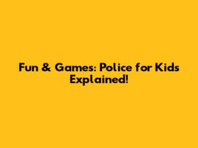 Fun & Games: Police for Kids Explained!