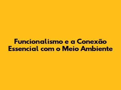 Funcionalismo e a Conexão Essencial com o Meio Ambiente