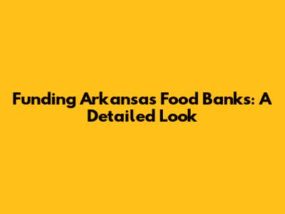Funding Arkansas Food Banks: A Detailed Look