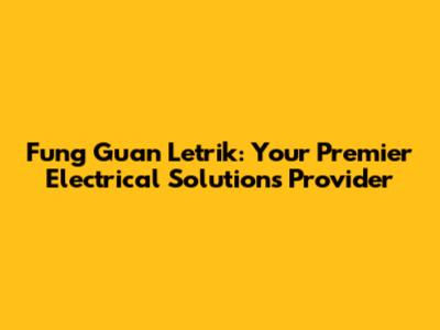 Fung Guan Letrik: Your Premier Electrical Solutions Provider