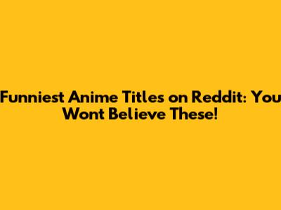 Funniest Anime Titles on Reddit: You Won't Believe These!