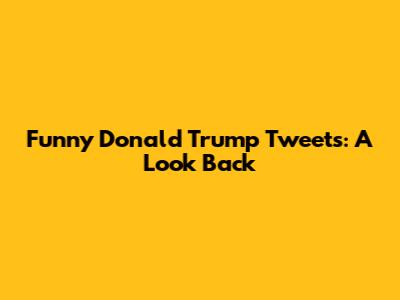 Funny Donald Trump Tweets: A Look Back