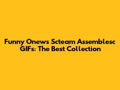 Funny Onews Scteam Assemblesc GIFs: The Best Collection