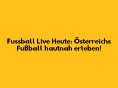 Fussball Live Heute: Österreichs Fußball hautnah erleben!