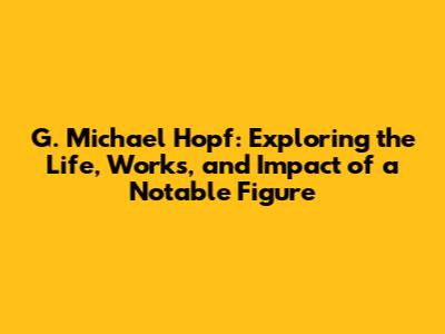 G. Michael Hopf: Exploring the Life, Works, and Impact of a Notable Figure