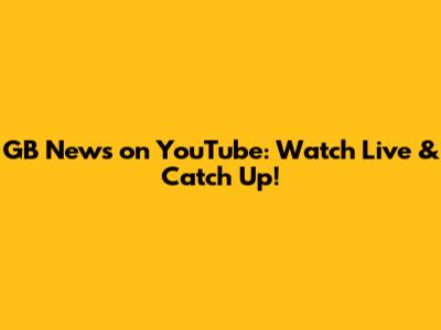 GB News on YouTube: Watch Live & Catch Up!