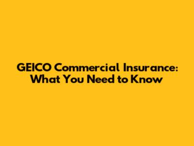 GEICO Commercial Insurance: What You Need to Know
