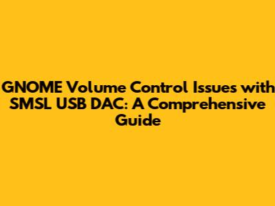 GNOME Volume Control Issues with SMSL USB DAC: A Comprehensive Guide