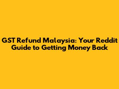 GST Refund Malaysia: Your Reddit Guide to Getting Money Back