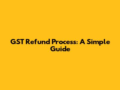 GST Refund Process: A Simple Guide