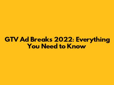 GTV Ad Breaks 2022: Everything You Need to Know
