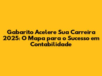 Gabarito Acelere Sua Carreira 2025: O Mapa para o Sucesso em Contabilidade