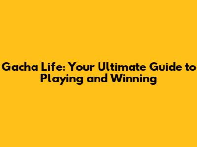 Gacha Life: Your Ultimate Guide to Playing and Winning