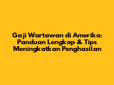Gaji Wartawan di Amerika: Panduan Lengkap & Tips Meningkatkan Penghasilan