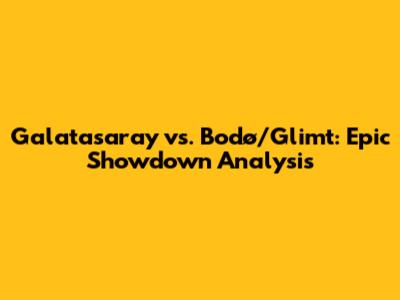 Galatasaray vs. Bodø/Glimt: Epic Showdown Analysis
