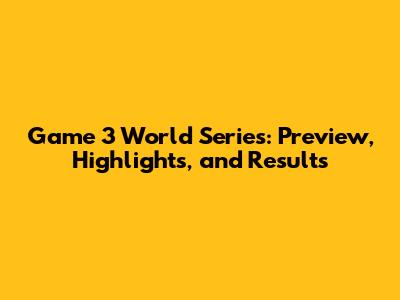 Game 3 World Series: Preview, Highlights, and Results
