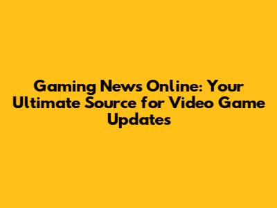 Gaming News Online: Your Ultimate Source for Video Game Updates