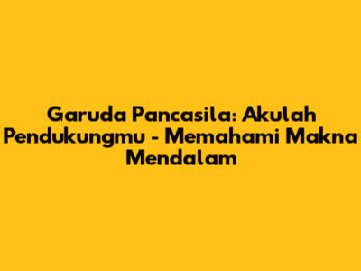 Garuda Pancasila: Akulah Pendukungmu - Memahami Makna Mendalam