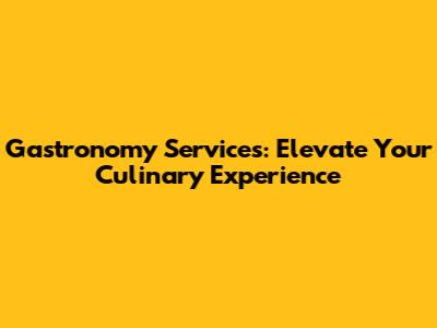 Gastronomy Services: Elevate Your Culinary Experience