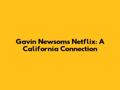 Gavin Newsom's Netflix: A California Connection
