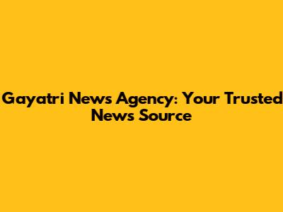 Gayatri News Agency: Your Trusted News Source