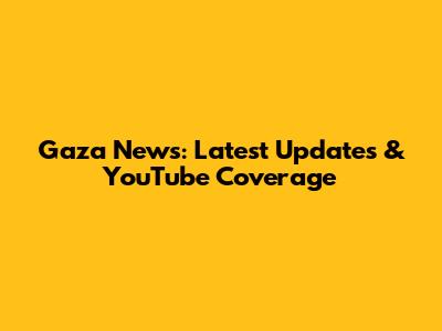 Gaza News: Latest Updates & YouTube Coverage