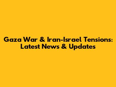 Gaza War & Iran-Israel Tensions: Latest News & Updates