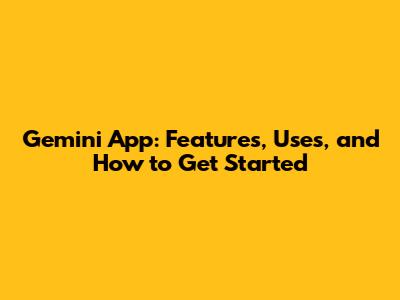 Gemini App: Features, Uses, and How to Get Started