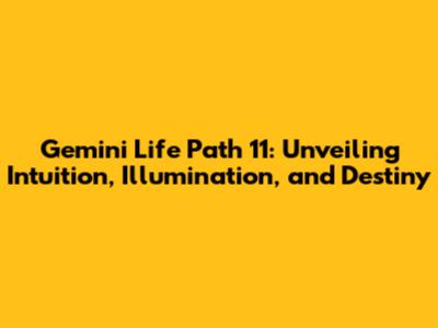 Gemini Life Path 11: Unveiling Intuition, Illumination, and Destiny